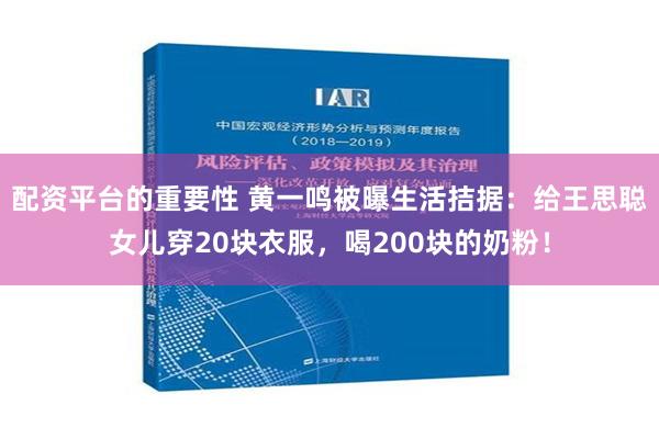 配资平台的重要性 黄一鸣被曝生活拮据：给王思聪女儿穿20块衣服，喝200块的奶粉！