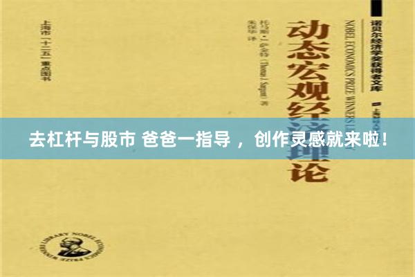 去杠杆与股市 爸爸一指导 ，创作灵感就来啦！