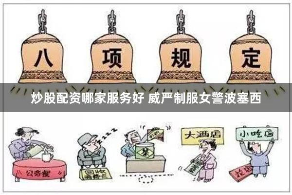 炒股配资哪家服务好 威严制服女警波塞西