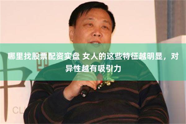 哪里找股票配资实盘 女人的这些特征越明显，对异性越有吸引力