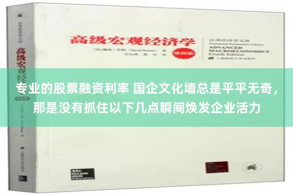 专业的股票融资利率 国企文化墙总是平平无奇，那是没有抓住以下几点瞬间焕发企业活力