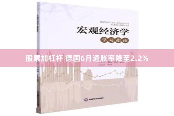 股票加杠杆 德国6月通胀率降至2.2%