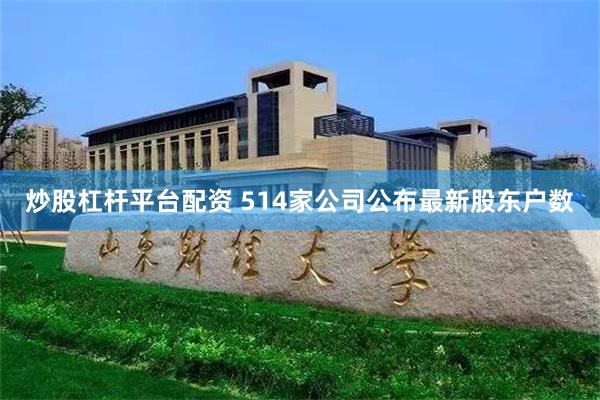 炒股杠杆平台配资 514家公司公布最新股东户数