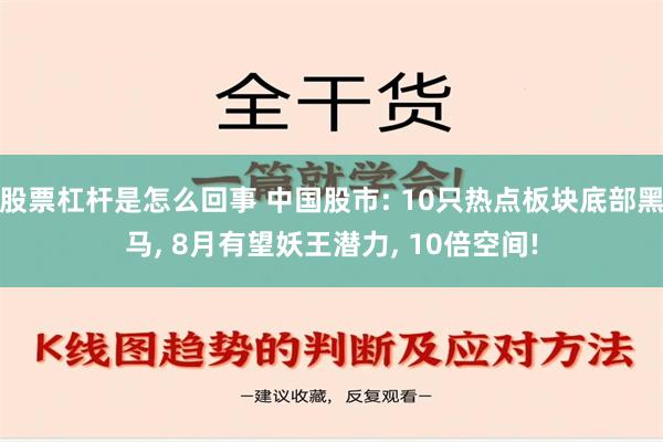 股票杠杆是怎么回事 中国股市: 10只热点板块底部黑马, 8月有望妖王潜力, 10倍空间!