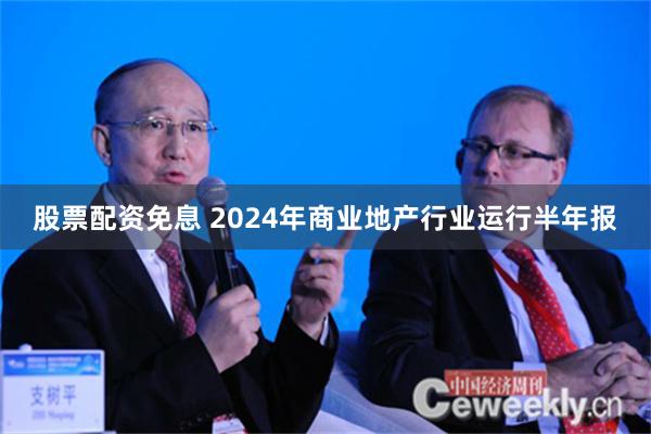 股票配资免息 2024年商业地产行业运行半年报