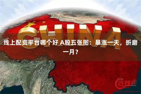 线上配资平台哪个好 A股五张图：暴涨一天，折磨一月？