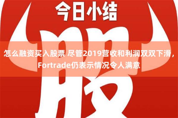 怎么融资买入股票 尽管2019营收和利润双双下滑，Fortrade仍表示情况令人满意