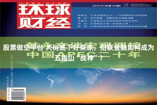 股票做空平台 大树底下好乘凉，招联金融如何成为五指山“战神”？