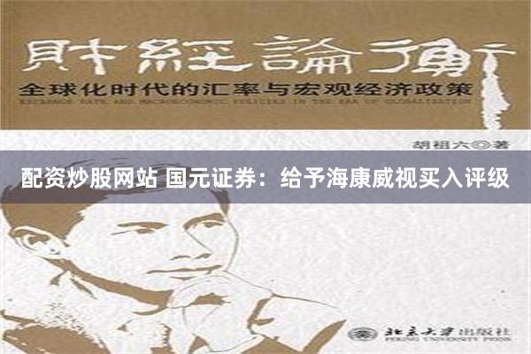 配资炒股网站 国元证券：给予海康威视买入评级