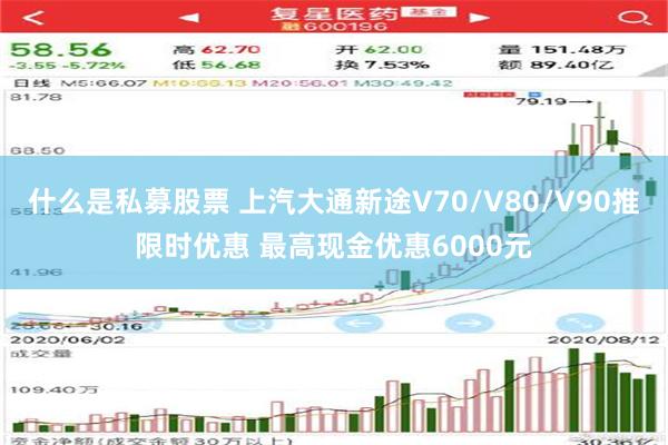 什么是私募股票 上汽大通新途V70/V80/V90推限时优惠 最高现金优惠6000元