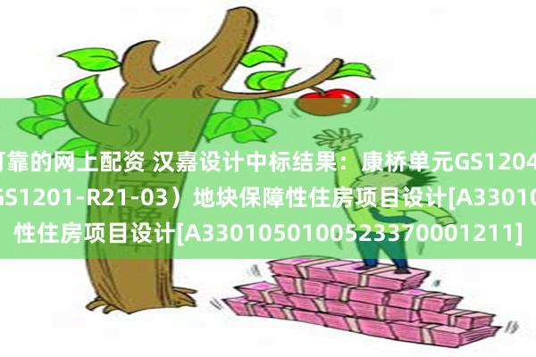 可靠的网上配资 汉嘉设计中标结果：康桥单元GS120401-04（原康桥单元GS1201-R21-03）地块保障性住房项目设计[A3301050100523370001211]