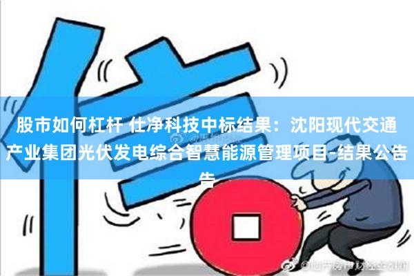 股市如何杠杆 仕净科技中标结果：沈阳现代交通产业集团光伏发电综合智慧能源管理项目-结果公告