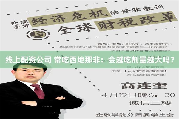 线上配资公司 常吃西地那非：会越吃剂量越大吗？