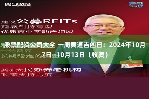 股票配资公司大全 一周黄道吉凶日：2024年10月7日—10月13日（收藏）