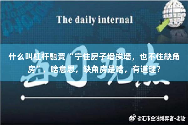 什么叫杠杆融资 “宁住房子墙挨墙，也不住缺角房”，啥意思，缺角房是啥，有道理？