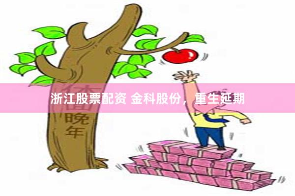 浙江股票配资 金科股份，重生延期