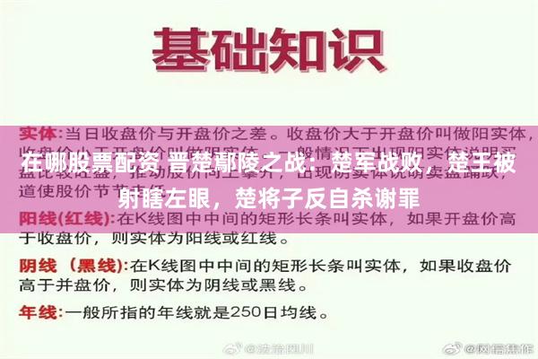 在哪股票配资 晋楚鄢陵之战：楚军战败，楚王被射瞎左眼，楚将子反自杀谢罪