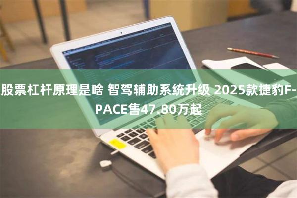 股票杠杆原理是啥 智驾辅助系统升级 2025款捷豹F-PACE售47.80万起