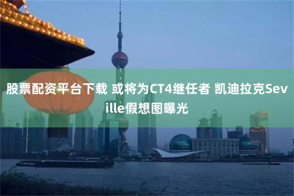 股票配资平台下载 或将为CT4继任者 凯迪拉克Seville假想图曝光