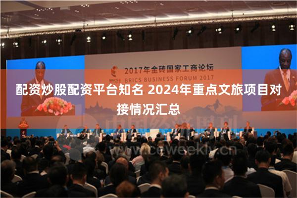 配资炒股配资平台知名 2024年重点文旅项目对接情况汇总