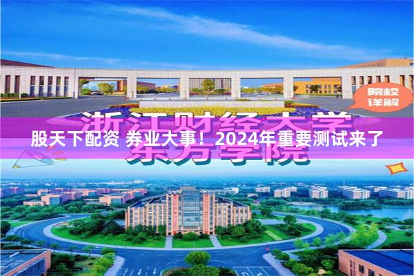 股天下配资 券业大事！2024年重要测试来了