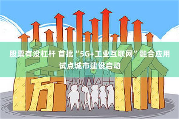 股票有没杠杆 首批“5G+工业互联网”融合应用试点城市建设启动