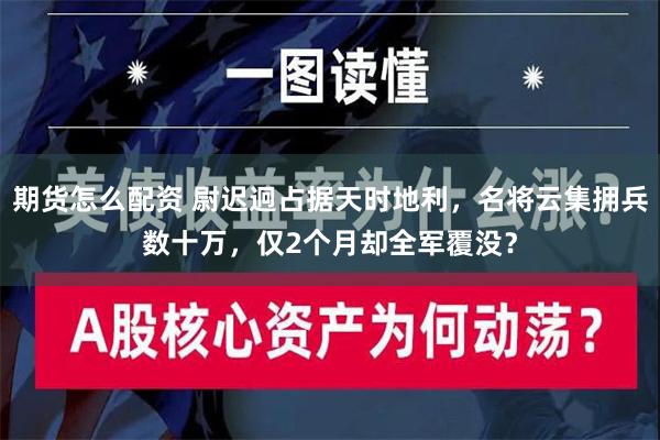 期货怎么配资 尉迟迥占据天时地利，名将云集拥兵数十万，仅2个月却全军覆没？