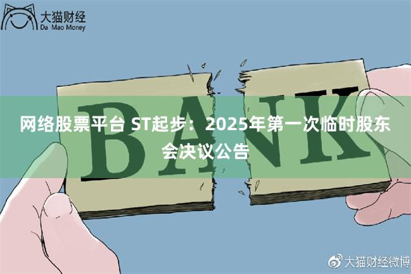 网络股票平台 ST起步：2025年第一次临时股东会决议公告