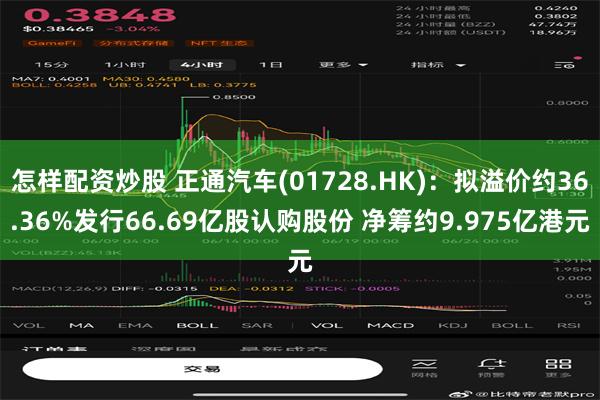 怎样配资炒股 正通汽车(01728.HK)：拟溢价约36.36%发行66.69亿股认购股份 净筹约9.975亿港元