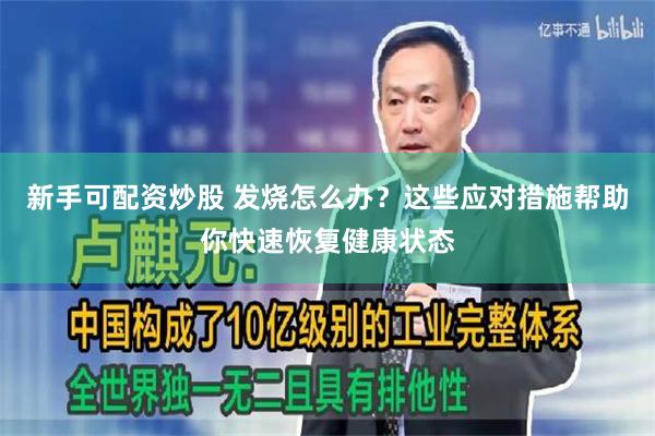 新手可配资炒股 发烧怎么办？这些应对措施帮助你快速恢复健康状态