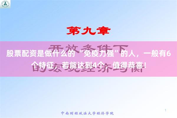 股票配资是做什么的 “免疫力强”的人，一般有6个特征，若能达到4个，值得恭喜！